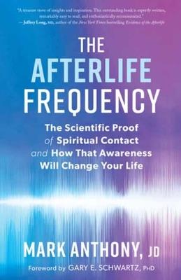 The Afterlife Frequency: The Scientific Proof of Spiritual Contact and How That Awareness Will Change Your Life - Mark Anthony - cover