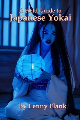 A Field Guide to Japanese Yokai: An Encyclopedia of 100 Demons, Spirits, Monsters, and Ghosts - Lenny Flank - cover