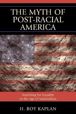 The Myth of Post-Racial America: Searching for Equality in the Age of Materialism - H. Roy Kaplan - cover