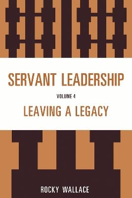 Servant Leadership: Leaving a Legacy - Rocky Wallace - cover