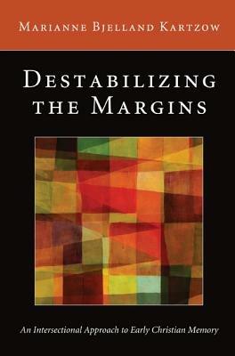 Destabilizing the Margins: An Intersectional Approach to Early Christian Memory - Marianne Bjelland Kartzow - cover
