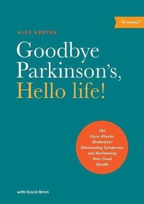 Goodbye Parkinson's, Hello Life: The Gyro-Kinetic Method for Eliminating Symptoms and Reclaiming Your Good Health - Alex Kerten - cover