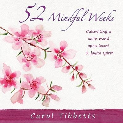52 Mindful Weeks: Cultivating a Calm Mind, Open Heart & Joyful Spirit - Carol Tibbetts - cover