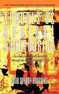 Schools as Radical Sanctuaries: Decolonizing Urban Education through the Eyes of Youth of Color - Rene Antrop-Gonzalez - cover