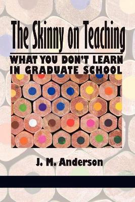 The Skinny on Teaching: What You Didn’t Learn in Graduate School - J. M. Anderson - cover