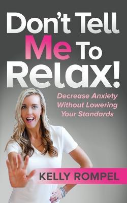 Don't Tell Me to Relax!: Decrease Anxiety Without Lowering Your Standards - Kelly Rompel - cover