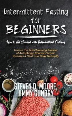 Intermittent Fasting for Beginners - How to Get Started with Intermittent Fasting: Unlock the Self-Cleansing Process of Autophagy, Reverse Chronic Diseases & Heal Your Body Naturally - Moore Steven D,Gundry Jimmy - cover