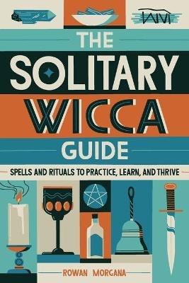 The Solitary Wicca Guide: Spells and Rituals to Practice, Learn, and Thrive - Rowan Morgana - cover