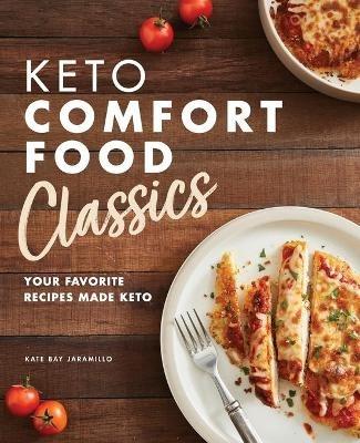 Keto Comfort Food Classics: Your Favorite Recipes Made Keto - Kate Bay Jaramillo - cover