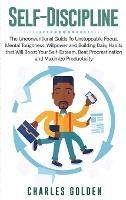 Self-Discipline: The Unconventional Guide to Unstoppable Focus, Mental Toughness, Willpower and Building Daily Habits that Will Boost Your Self-Esteem, Beat Procrastination and Maximize Productivity - Charles Golden - cover