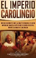 El Imperio carolingio: Una guía fascinante sobre la Dinastía carolingia y su gran imperio que abarcó la mayor parte de Europa Occidental durante el reinado de Carlomagno - Captivating History - cover
