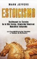Estoicismo: Desbloquear los Secretos de la Vida Estoica, Adaptación Emocional, Mentalidad Inalterable y el Descubrimiento de Principios y Técnicas de Meditación - Mark Jeffers - cover
