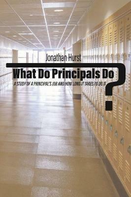 What Do Principals Do?: A Study of a Principal's Job and How Long It Takes To Do It - Jonathan Hurst - cover