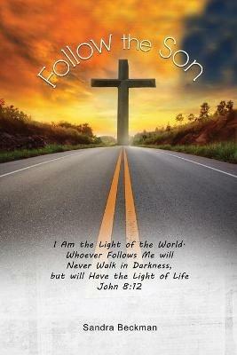 Follow the Son: I Am the Light of the World, Whoever Follows Me will Never Walk in Darkness, but will Have the Light of Life John 8:12 - Sandie Beckman - cover