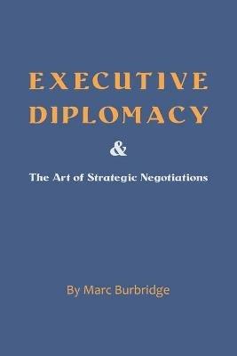 Executive Diplomacy and the Art of Strategic Negotiations - Marc Burbridge - cover