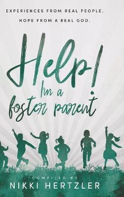 Help! I'm a Foster Parent: Experiences from Real People. Hope from a Real God. - Nikki Hertzler - cover
