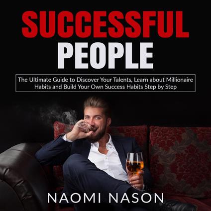 Successful People: The Ultimate Guide to Discover Your Talents, Learn about Millionaire Habits and Build Your Own Success Habits Step by Step
