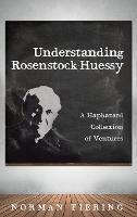 Understanding Rosenstock-Huessy: A Haphazard Collection of Ventures - Norman Fiering - cover
