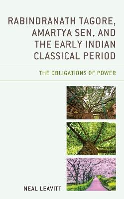Rabindranath Tagore, Amartya Sen, and the Early Indian Classical Period: The Obligations of Power - Neal Leavitt - cover
