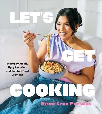Let's Get Cooking: Everyday Meals, Tipsy Favorites and Comfort Food Cravings (A Cookbook) - Remi Cruz Parsons - cover