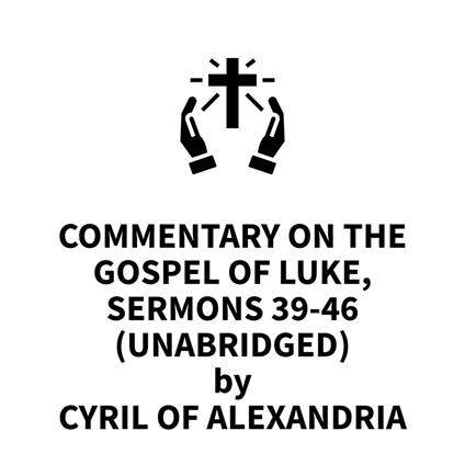 Commentary on the Gospel of Luke, Sermons 39-46 (UNABRIDGED)