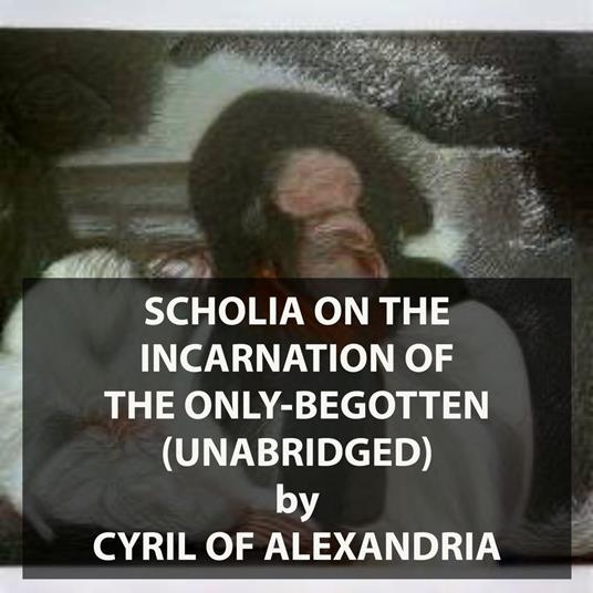 Scholia on the Incarnation of the Only-Begotten (UNABRIDGED)
