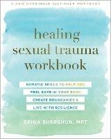 Healing Sexual Trauma Workbook: Somatic Skills to Help You Feel Safe in Your Body, Create Boundaries, and Live with Resilience - Erika Shershun - cover
