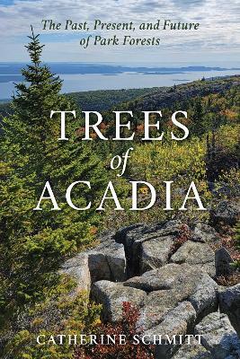 Trees of Acadia: The Past, Present, and Future of Park Forests - Catherine Schmitt - cover