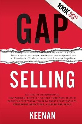 Gap Selling: Getting the Customer to Yes: How Problem-Centric Selling Increases Sales by Changing Everything You Know About Relationships, Overcoming Objections, Closing and Price - Keenan - cover