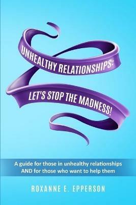 Unhealthy Relationships: A guide for those in unhealthy relationships AND for those who want to help them! - Roxanne E Epperson - cover