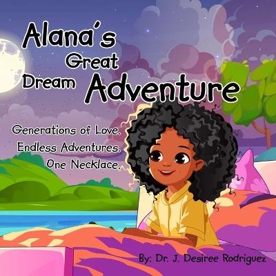 Alana's Great Dream Adventure: One necklace. Endless adventures. Generations of love. - J Desiree Rodriguez - cover