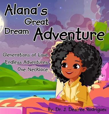 Alana's Great Dream Adventure: One necklace. Endless adventures. Generations of love. - J Desiree Rodriguez - cover