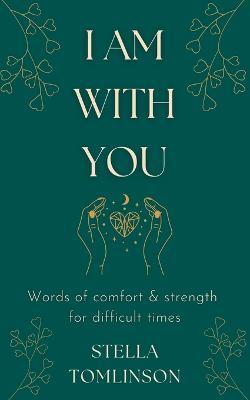 I Am With You: Words of comfort and strength for difficult times - Stella Tomlinson - cover