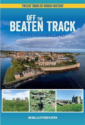 Off The Beaten Track - Northumberland: Twelve Tours of Hidden History - Ian Hall,Stephen Platten - cover