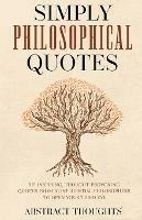 Simply Philosophical Quotes: 915 Inspiring, Thought-Provoking Quotes from 10 Influential Philosophers to Open Your Third Eye - Abstract Thoughts - cover