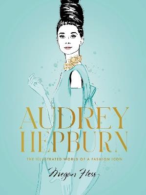 Audrey Hepburn: The Illustrated World of a Fashion Icon - Megan Hess - cover