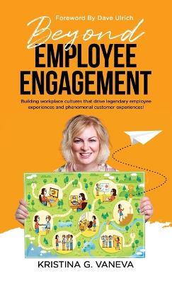 Beyond Employee Engagement: Building workplace cultures that drive legendary employee experiences and phenomenal customer experiences! - Kristina G Vaneva - cover