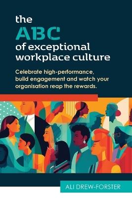 The ABC of Exceptional Workplace Culture: Celebrate high-performance, build engagement and watch your organisation reap the rewards - Ali Drew-Forster - cover