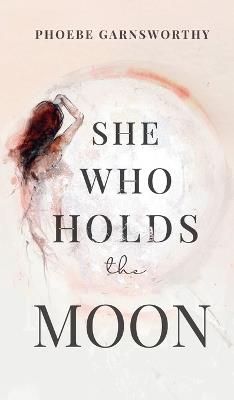 She Who Holds The Moon: Spiritual Poetry For Women Remembering Their Magic - Phoebe Garnsworthy - cover