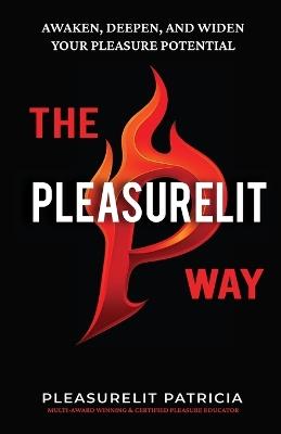 The Pleasurelit Way: Your transformational guide to awaken self-love, embody sensuality, heal from trauma, and claim your pleasure through self-care, mindfulness, connection, and play. - Pleasurelit Patricia - cover