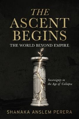 The Ascent Begins: The World Beyond Empire - Sovereignty in the Age of Collapse - Shanaka Anslem Perera - cover