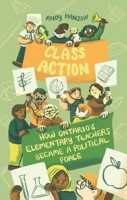Class Action: How Ontario's Elementary Teachers Became a Political Force - Andy Hanson - cover