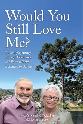 Would You Still Love Me?: A Family's Journey through Obedience and Faith in Brazil: A Missionary Memoir - Ruth (Schalm) Trekofski - cover