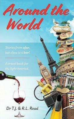 Around The World: Stories from a far, but close to a bar! - T J and R L Read - cover
