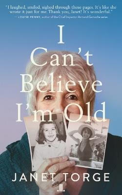 I Can't Believe I'm Old: Essays on Aging - Janet Torge - cover
