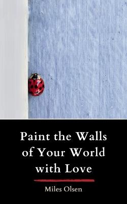 Paint the Walls of Your World with Love - Miles Olson - cover
