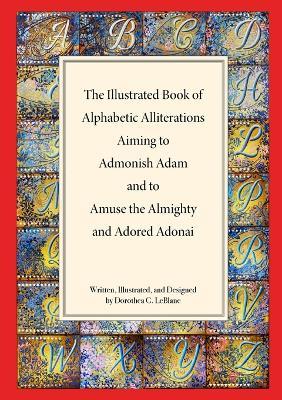 The Illustrated Book of Alphabetic Allliterations Aiming to Admonish Adam and to Amuse the Almighty and Adored Adonai - Dorothea LeBlanc - cover