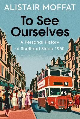 To See Ourselves: A Personal History of Scotland Since 1950 - Alistair Moffat - cover