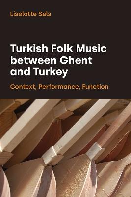 Turkish Folk Music Between Ghent and Turkey: Context, Performance, Function - Liselotte Sels - cover