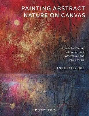 Painting Abstract Nature on Canvas: A Guide to Creating Vibrant Art with Watercolour and Mixed Media - Jane Betteridge - cover